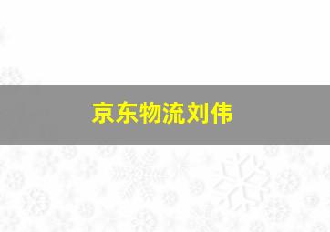 京东物流刘伟