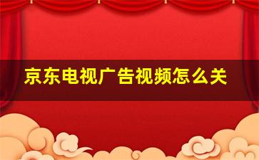 京东电视广告视频怎么关