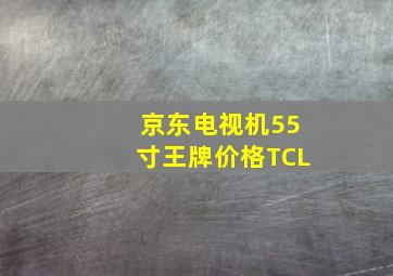 京东电视机55寸王牌价格TCL