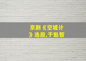 京剧《空城计》选段,于魁智