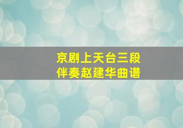 京剧上天台三段伴奏赵建华曲谱