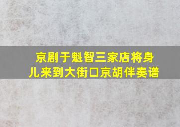 京剧于魁智三家店将身儿来到大街口京胡伴奏谱