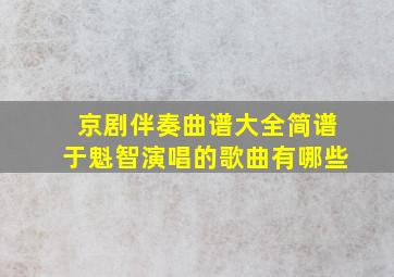 京剧伴奏曲谱大全简谱于魁智演唱的歌曲有哪些