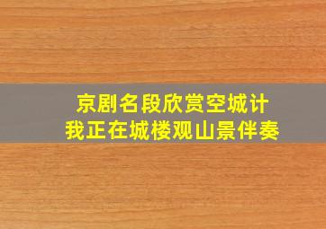 京剧名段欣赏空城计我正在城楼观山景伴奏