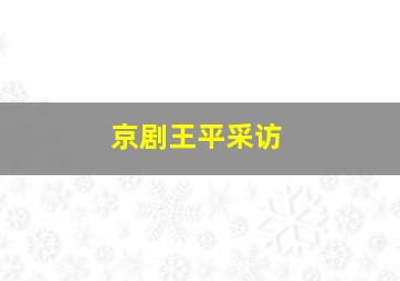 京剧王平采访