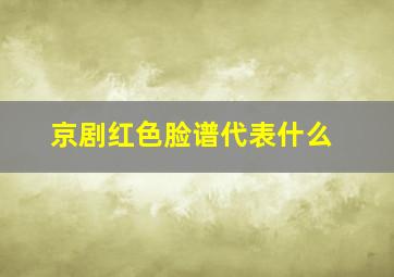 京剧红色脸谱代表什么