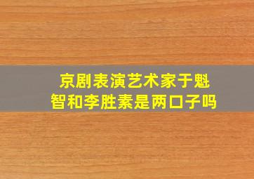 京剧表演艺术家于魁智和李胜素是两口子吗