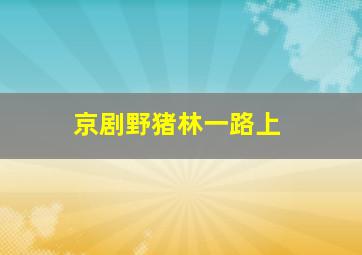 京剧野猪林一路上