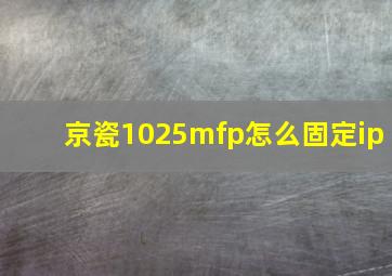 京瓷1025mfp怎么固定ip