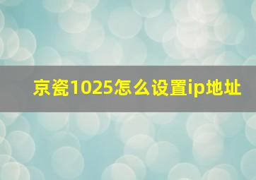 京瓷1025怎么设置ip地址