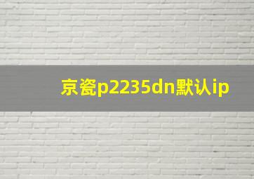 京瓷p2235dn默认ip