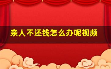 亲人不还钱怎么办呢视频