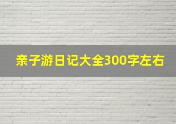 亲子游日记大全300字左右