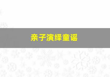 亲子演绎童谣