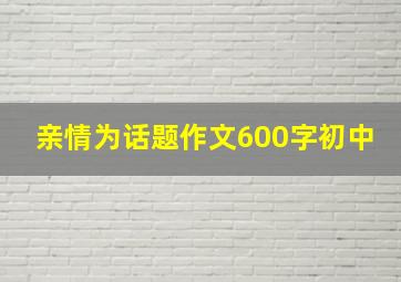 亲情为话题作文600字初中