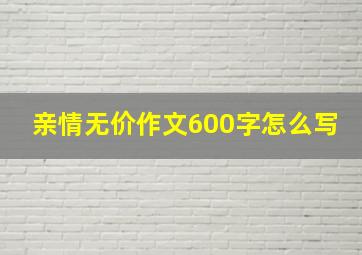 亲情无价作文600字怎么写