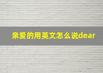 亲爱的用英文怎么说dear