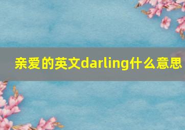 亲爱的英文darling什么意思