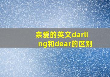 亲爱的英文darling和dear的区别