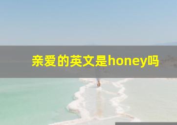 亲爱的英文是honey吗