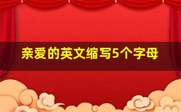 亲爱的英文缩写5个字母