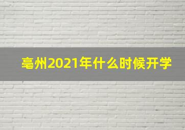 亳州2021年什么时候开学