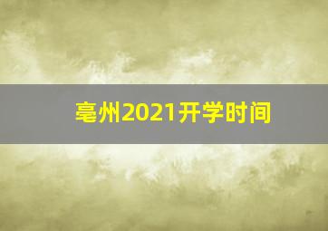 亳州2021开学时间