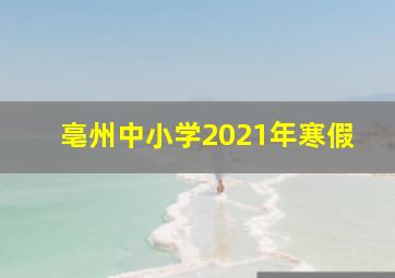 亳州中小学2021年寒假