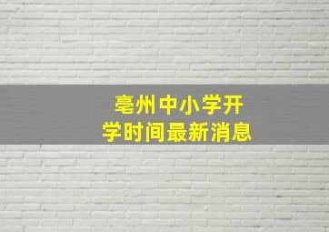 亳州中小学开学时间最新消息