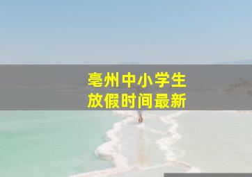 亳州中小学生放假时间最新