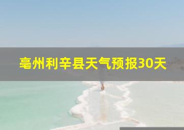 亳州利辛县天气预报30天