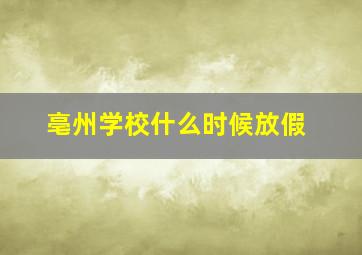 亳州学校什么时候放假