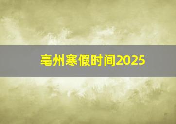 亳州寒假时间2025