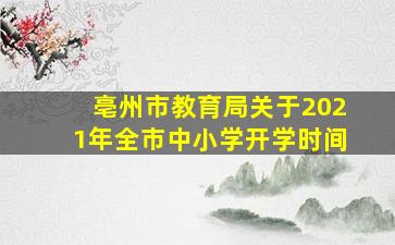 亳州市教育局关于2021年全市中小学开学时间