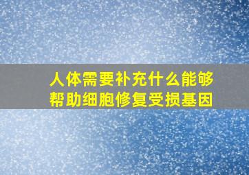 人体需要补充什么能够帮助细胞修复受损基因