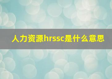 人力资源hrssc是什么意思