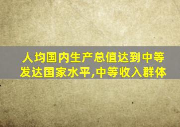 人均国内生产总值达到中等发达国家水平,中等收入群体