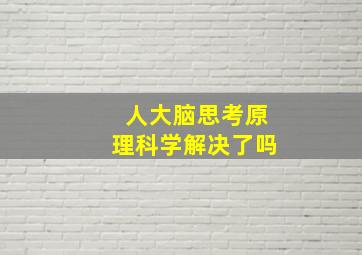 人大脑思考原理科学解决了吗