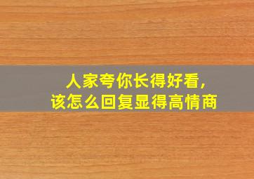 人家夸你长得好看,该怎么回复显得高情商