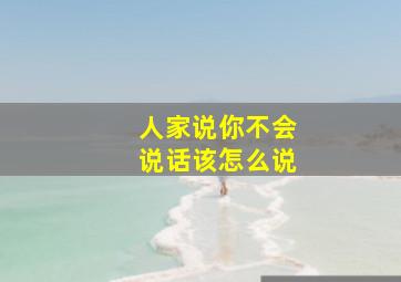 人家说你不会说话该怎么说