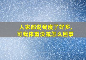 人家都说我瘦了好多,可我体重没减怎么回事