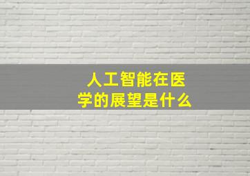 人工智能在医学的展望是什么