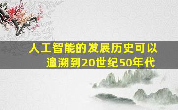 人工智能的发展历史可以追溯到20世纪50年代