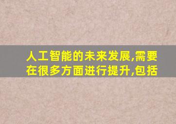 人工智能的未来发展,需要在很多方面进行提升,包括