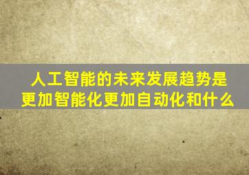 人工智能的未来发展趋势是更加智能化更加自动化和什么