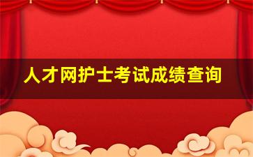 人才网护士考试成绩查询