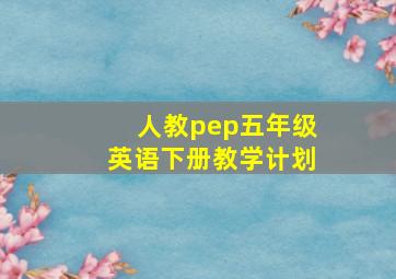 人教pep五年级英语下册教学计划