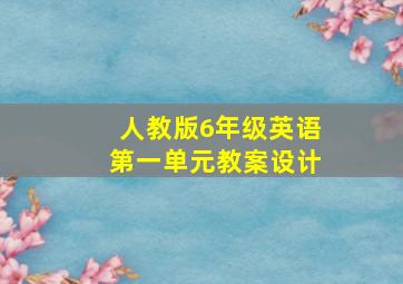 人教版6年级英语第一单元教案设计