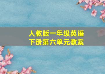 人教版一年级英语下册第六单元教案