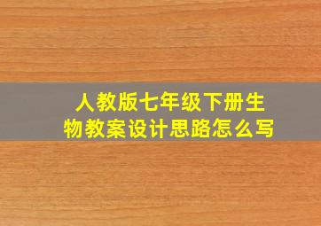 人教版七年级下册生物教案设计思路怎么写